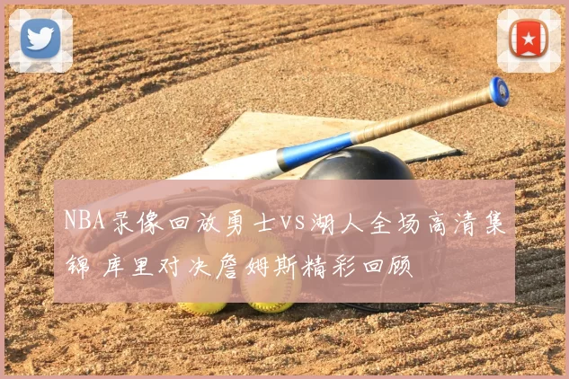 NBA录像回放勇士vs湖人全场高清集锦 库里对决詹姆斯精彩回顾
