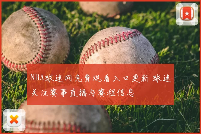 NBA球迷网免费观看入口更新 球迷关注赛事直播与赛程信息