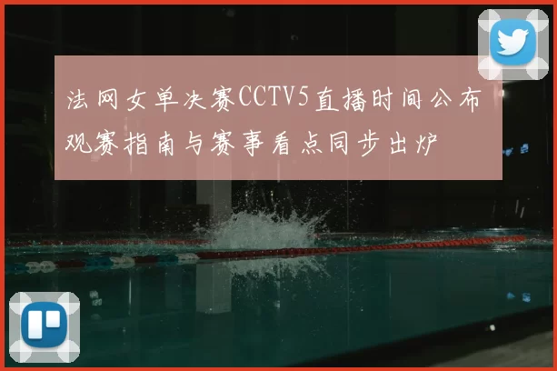 法网女单决赛CCTV5直播时间公布 观赛指南与赛事看点同步出炉