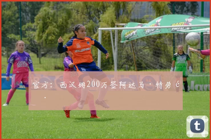 官方：西汉姆200万签阿达马·特劳雷