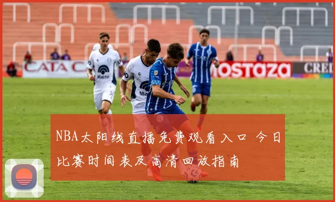 NBA太阳线直播免费观看入口 今日比赛时间表及高清回放指南