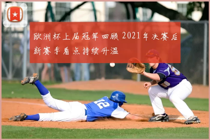 欧洲杯上届冠军回顾 2021年决赛后新赛季看点持续升温