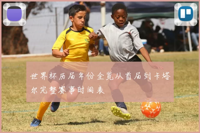 世界杯历届年份全览从首届到卡塔尔完整赛事时间表