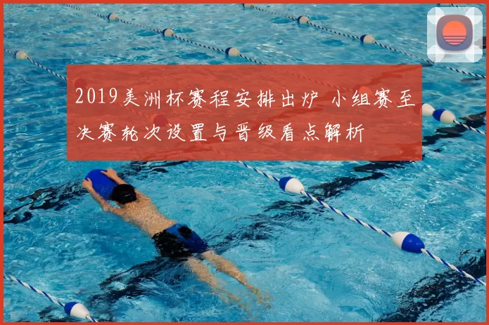 2019美洲杯赛程安排出炉 小组赛至决赛轮次设置与晋级看点解析