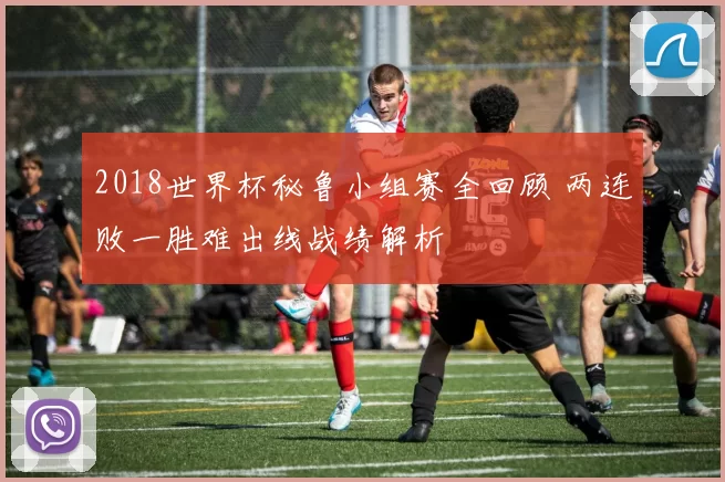 2018世界杯秘鲁小组赛全回顾 两连败一胜难出线战绩解析