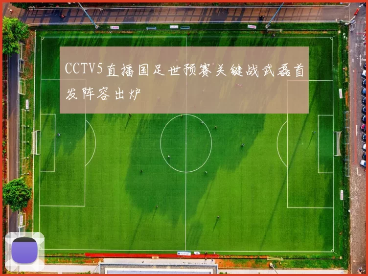 CCTV5直播国足世预赛关键战武磊首发阵容出炉