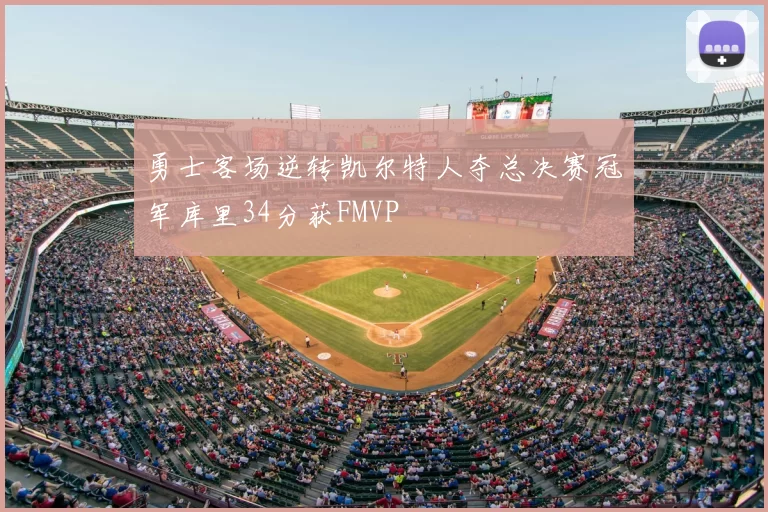 勇士客场逆转凯尔特人夺总决赛冠军库里34分获FMVP