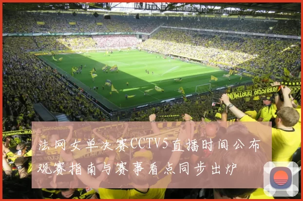 法网女单决赛CCTV5直播时间公布 观赛指南与赛事看点同步出炉