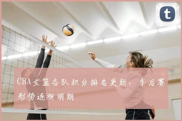 CBA女篮各队积分排名更新,季后赛形势逐渐明朗