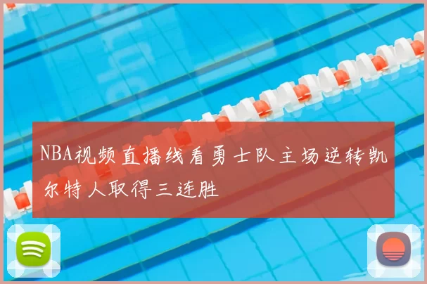 NBA视频直播线看勇士队主场逆转凯尔特人取得三连胜