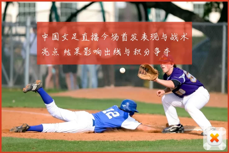 中国女足直播今场首发表现与战术亮点 结果影响出线与积分争夺