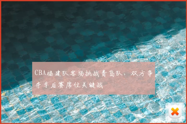 CBA福建队客场挑战青岛队,双方争夺季后赛席位关键战