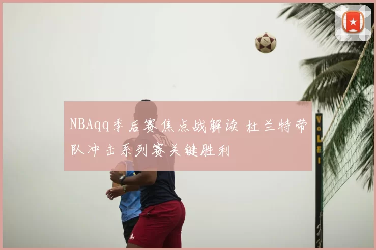 NBAqq季后赛焦点战解读 杜兰特带队冲击系列赛关键胜利