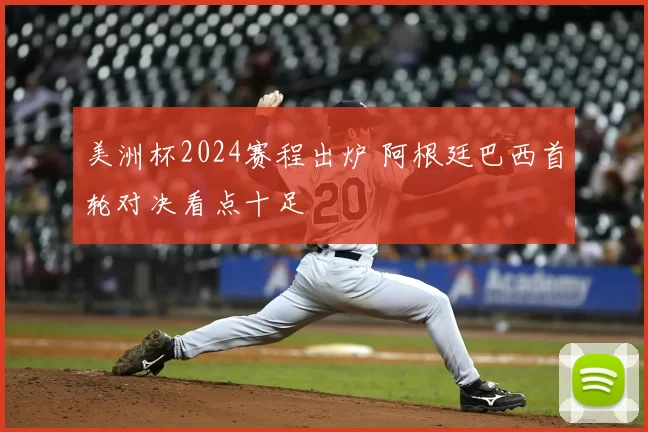 美洲杯2024赛程出炉 阿根廷巴西首轮对决看点十足