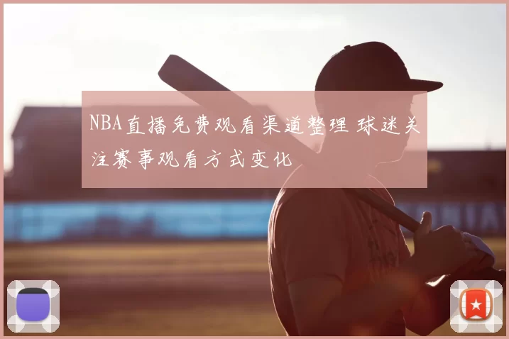 NBA直播免费观看渠道整理 球迷关注赛事观看方式变化