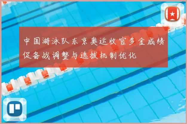 中国游泳队东京奥运收官多金成绩促备战调整与选拔机制优化