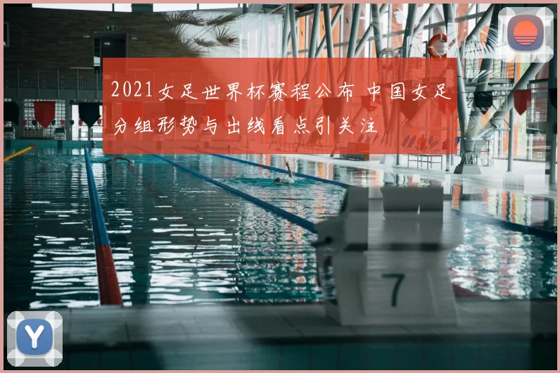 2021女足世界杯赛程公布 中国女足分组形势与出线看点引关注