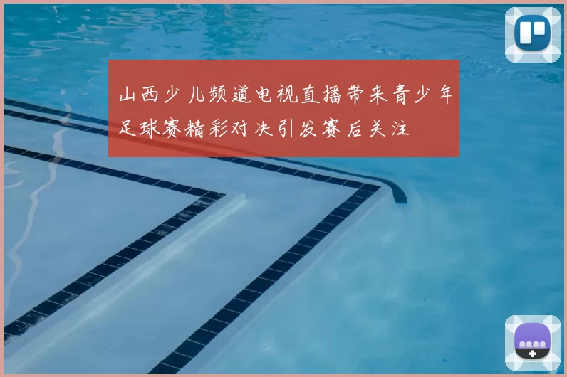 山西少儿频道电视直播带来青少年足球赛精彩对决引发赛后关注