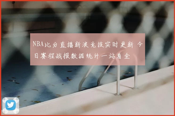 NBA比分直播新浪竞技实时更新 今日赛程战报数据统计一站看全