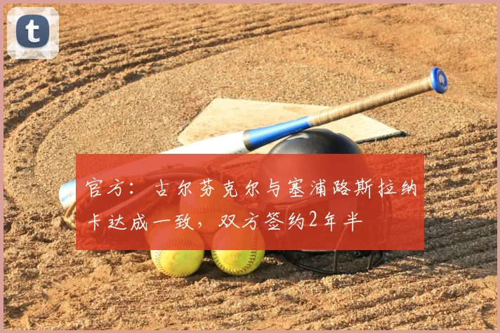 官方：古尔芬克尔与塞浦路斯拉纳卡达成一致，双方签约2年半