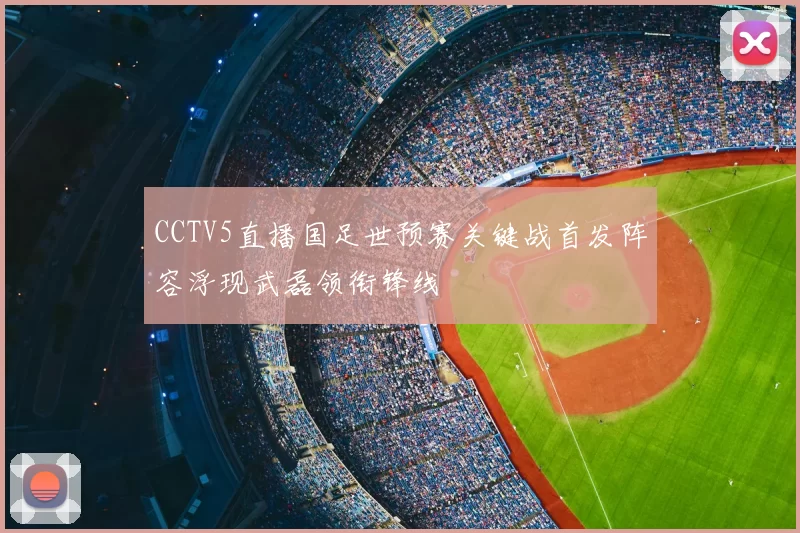 CCTV5直播国足世预赛关键战首发阵容浮现武磊领衔锋线