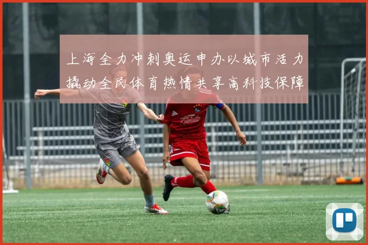 上海全力冲刺奥运申办以城市活力撬动全民体育热情共享高科技保障