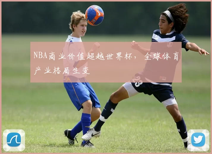 NBA商业价值超越世界杯，全球体育产业格局生变