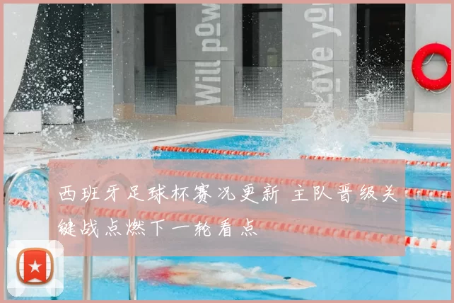 西班牙足球杯赛况更新 主队晋级关键战点燃下一轮看点