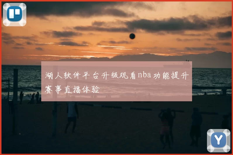 湖人软件平台升级观看nba功能提升赛事直播体验