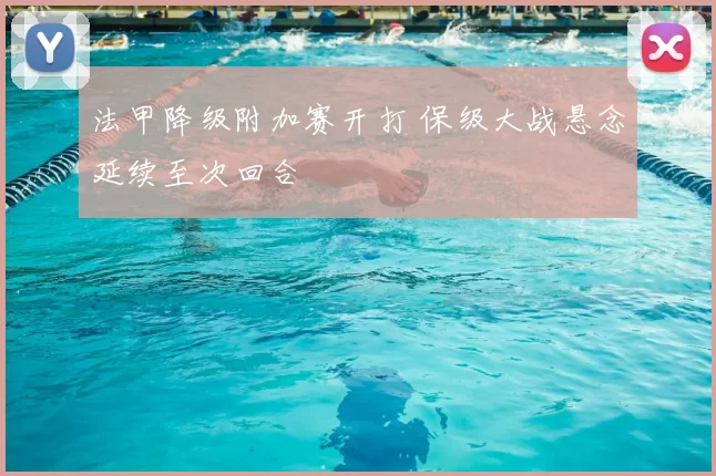 法甲降级附加赛开打 保级大战悬念延续至次回合