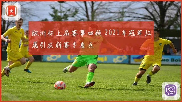 欧洲杯上届赛事回顾 2021年冠军归属引发新赛季看点