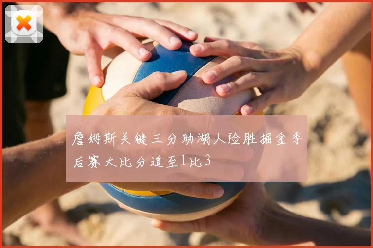 詹姆斯关键三分助湖人险胜掘金季后赛大比分追至1比3