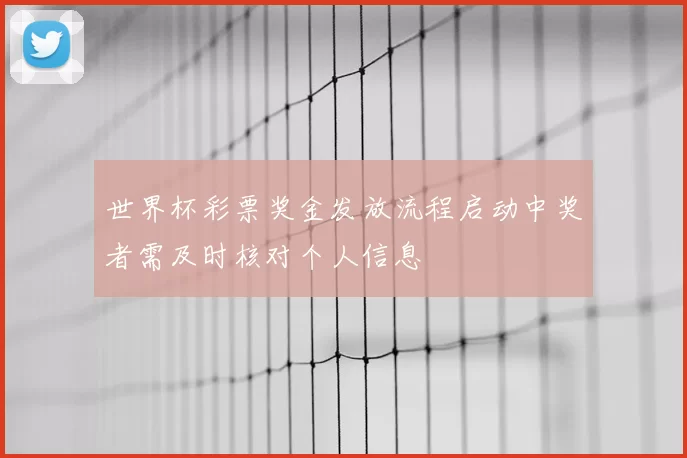 世界杯彩票奖金发放流程启动中奖者需及时核对个人信息