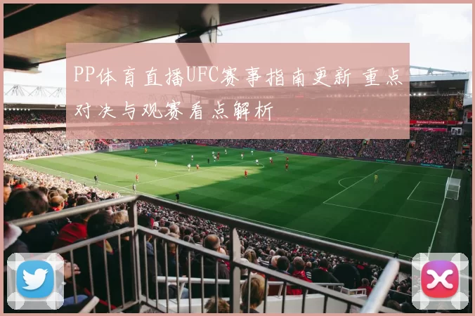 PP体育直播UFC赛事指南更新 重点对决与观赛看点解析