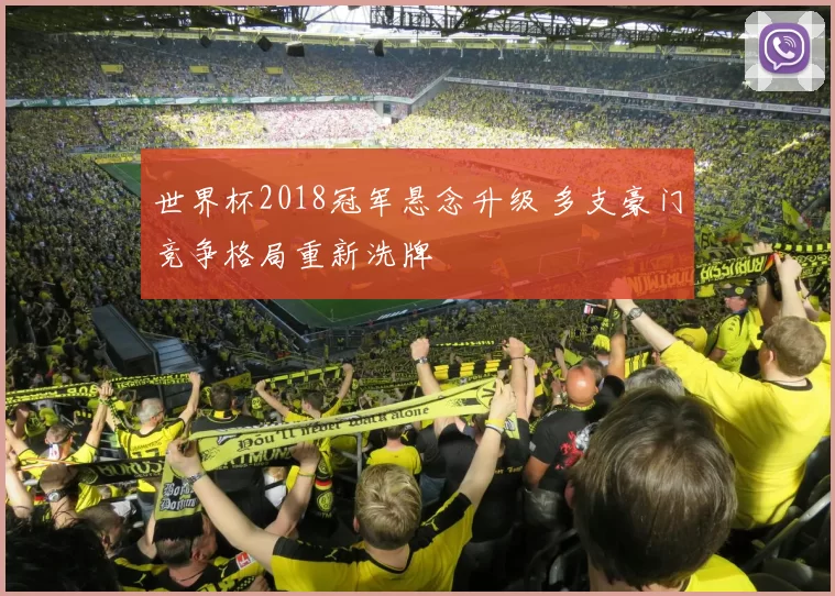 世界杯2018冠军悬念升级 多支豪门竞争格局重新洗牌