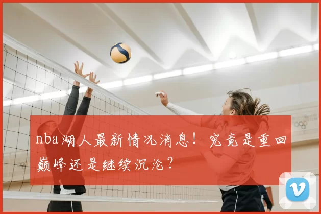 nba湖人最新情况消息！究竟是重回巅峰还是继续沉沦？