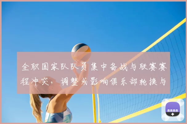 全职国家队队员集中备战与联赛赛程冲突，调整或影响俱乐部轮换与出场