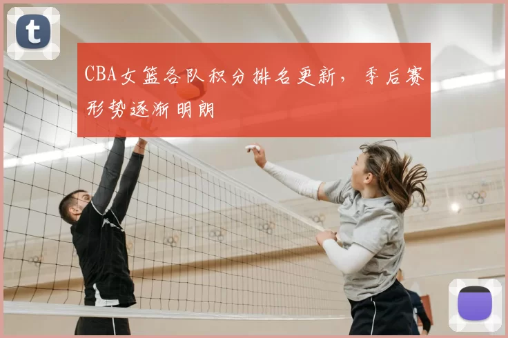 CBA女篮各队积分排名更新，季后赛形势逐渐明朗