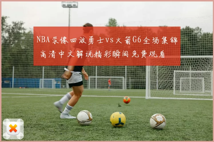 NBA录像回放勇士vs火箭G6全场集锦 高清中文解说精彩瞬间免费观看