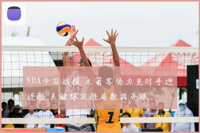 NBA今日战报 火箭客场力克对手迎连胜 关键球定胜局数据亮眼