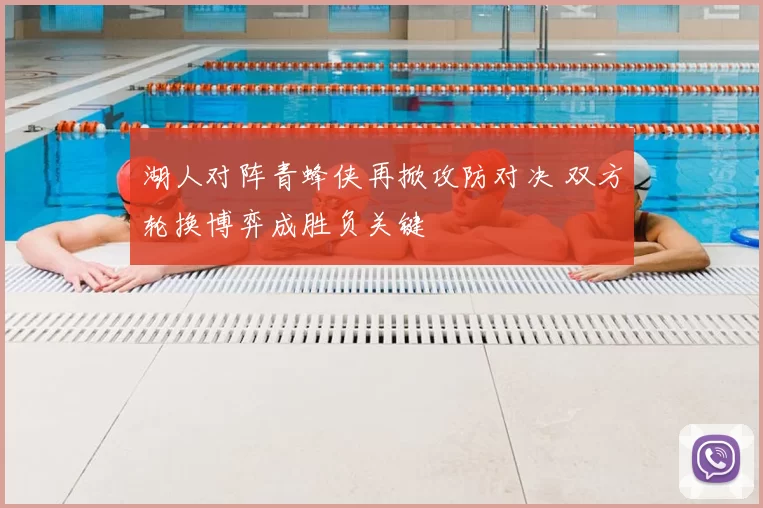 湖人对阵青蜂侠再掀攻防对决 双方轮换博弈成胜负关键