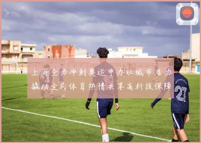 上海全力冲刺奥运申办以城市活力撬动全民体育热情共享高科技保障