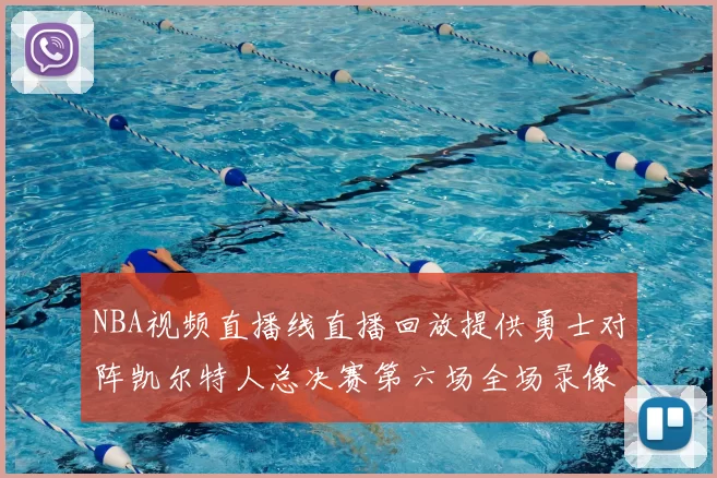 NBA视频直播线直播回放提供勇士对阵凯尔特人总决赛第六场全场录像与精彩集锦
