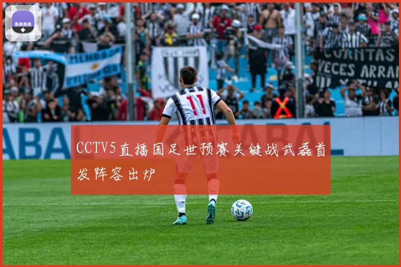 CCTV5直播国足世预赛关键战武磊首发阵容出炉