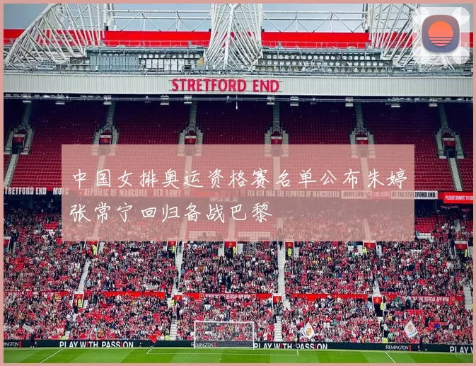 中国女排奥运资格赛名单公布朱婷张常宁回归备战巴黎