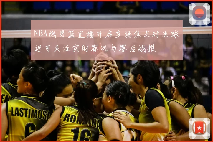 NBA线男篮直播开启多场焦点对决球迷可关注实时赛况与赛后战报