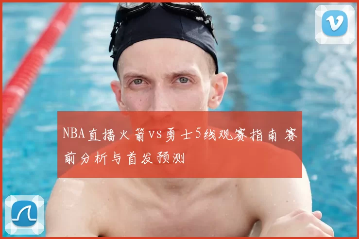 NBA直播火箭vs勇士5线观赛指南 赛前分析与首发预测