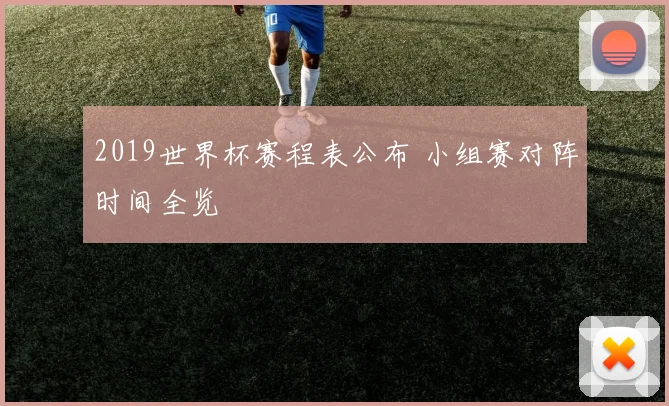2019世界杯赛程表公布 小组赛对阵时间全览