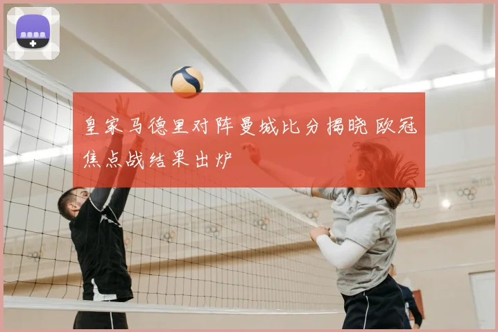 皇家马德里对阵曼城比分揭晓 欧冠焦点战结果出炉