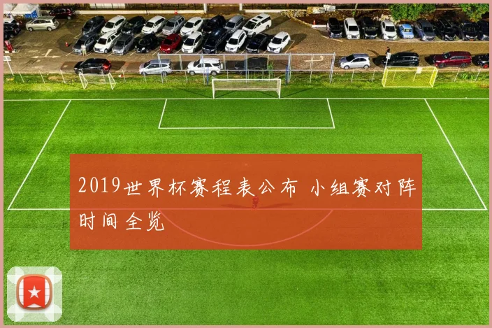 2019世界杯赛程表公布 小组赛对阵时间全览